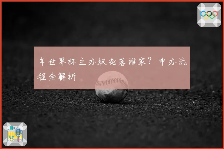 年世界杯主办权花落谁家?申办流程全解析