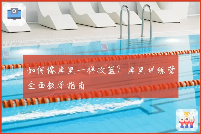 如何像库里一样投篮?库里训练营全面教学指南