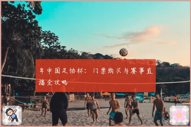 年中国足协杯:门票购买与赛事直播全攻略