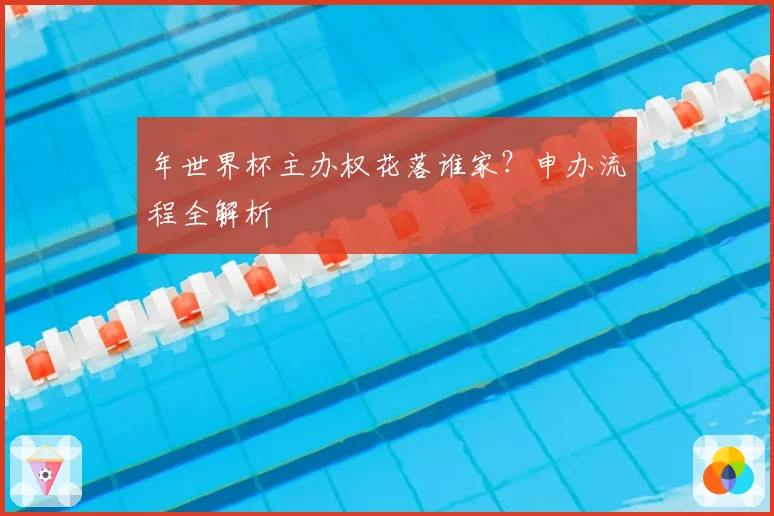 年世界杯主办权花落谁家?申办流程全解析