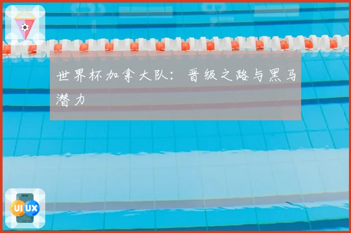 世界杯加拿大队：晋级之路与黑马潜力